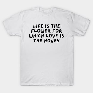 Life is the flower for which love is the honey T-Shirt